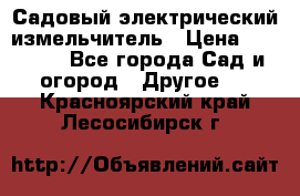 Садовый электрический измельчитель › Цена ­ 17 000 - Все города Сад и огород » Другое   . Красноярский край,Лесосибирск г.